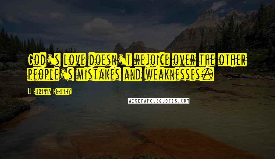 Euginia Herlihy Quotes: God's love doesn't rejoice over the other people's mistakes and weaknesses.