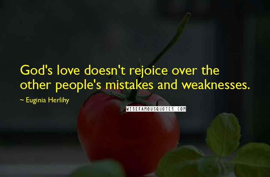 Euginia Herlihy Quotes: God's love doesn't rejoice over the other people's mistakes and weaknesses.