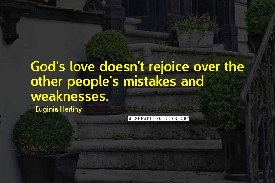 Euginia Herlihy Quotes: God's love doesn't rejoice over the other people's mistakes and weaknesses.