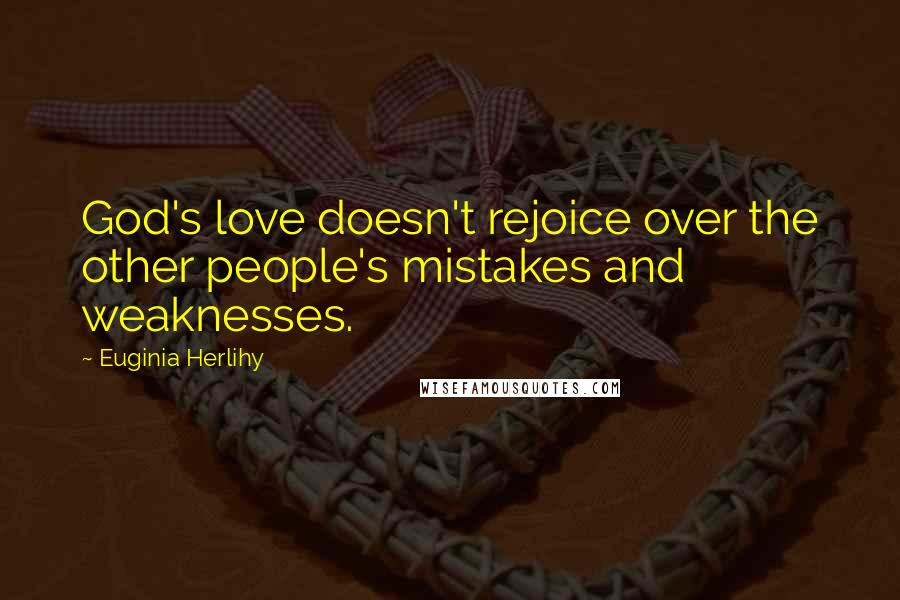 Euginia Herlihy Quotes: God's love doesn't rejoice over the other people's mistakes and weaknesses.
