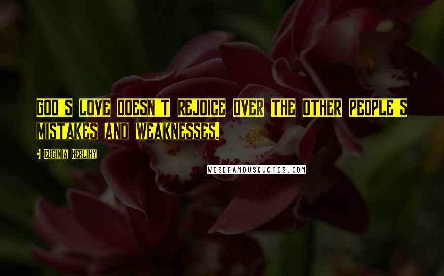 Euginia Herlihy Quotes: God's love doesn't rejoice over the other people's mistakes and weaknesses.