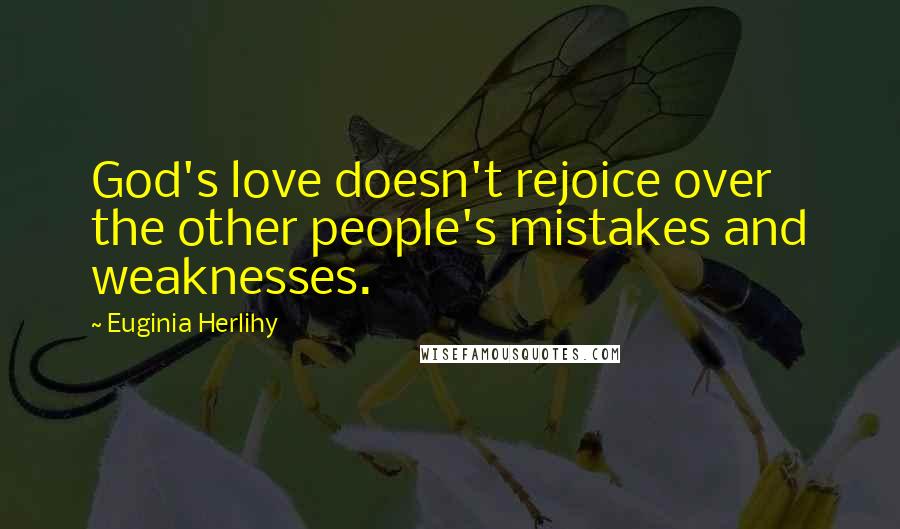 Euginia Herlihy Quotes: God's love doesn't rejoice over the other people's mistakes and weaknesses.