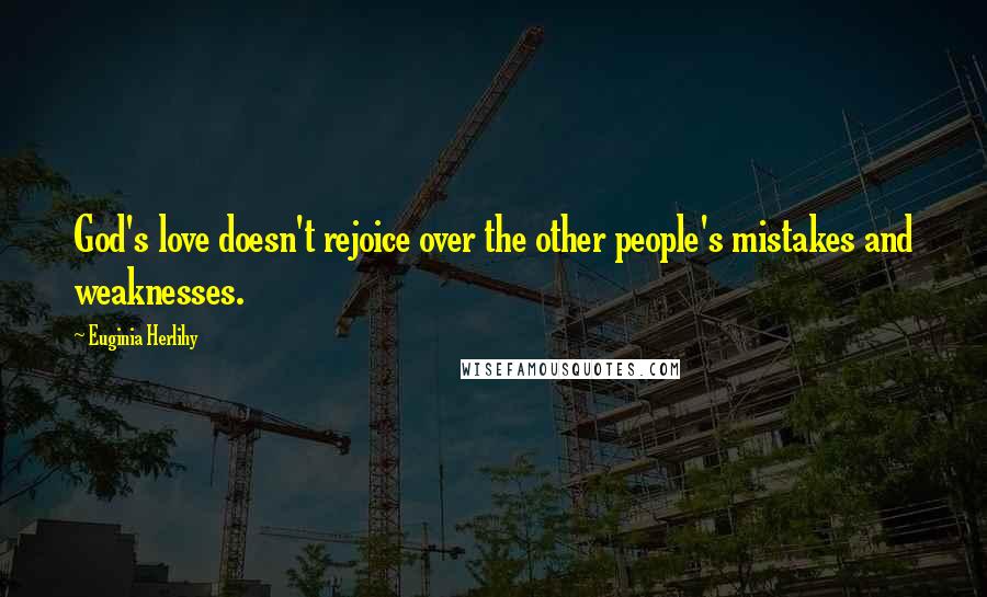 Euginia Herlihy Quotes: God's love doesn't rejoice over the other people's mistakes and weaknesses.