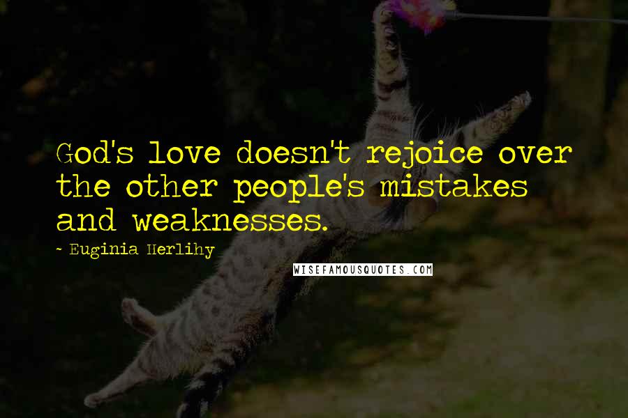 Euginia Herlihy Quotes: God's love doesn't rejoice over the other people's mistakes and weaknesses.