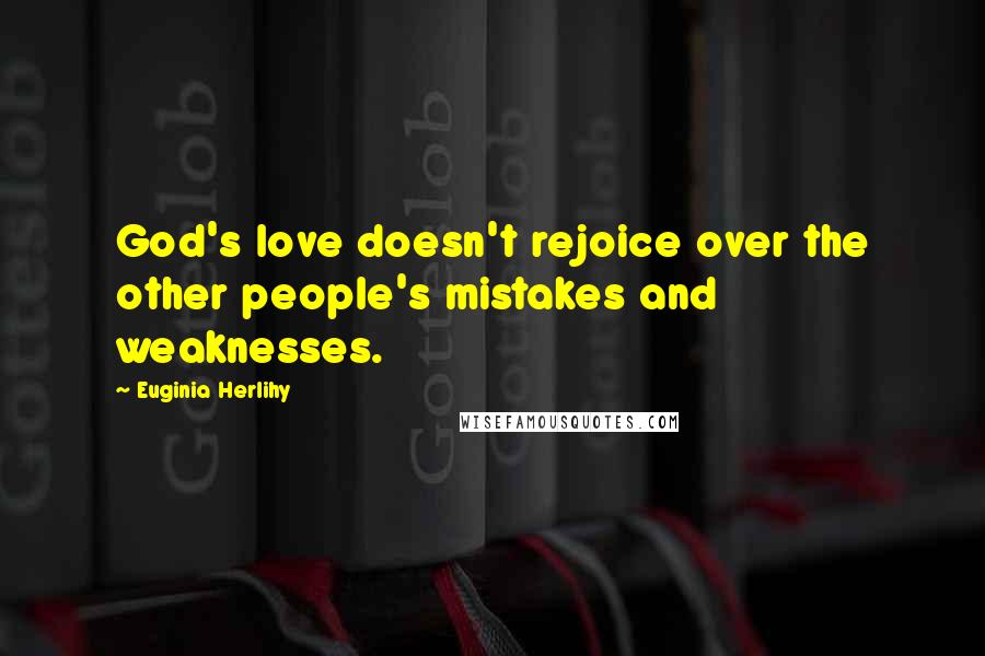 Euginia Herlihy Quotes: God's love doesn't rejoice over the other people's mistakes and weaknesses.