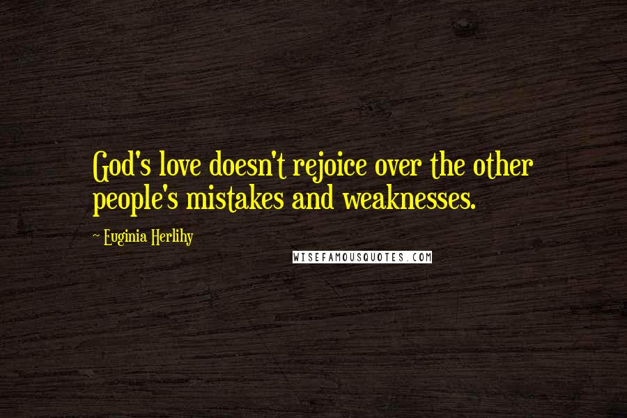 Euginia Herlihy Quotes: God's love doesn't rejoice over the other people's mistakes and weaknesses.