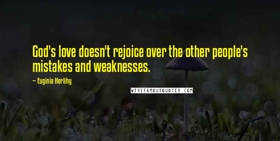 Euginia Herlihy Quotes: God's love doesn't rejoice over the other people's mistakes and weaknesses.