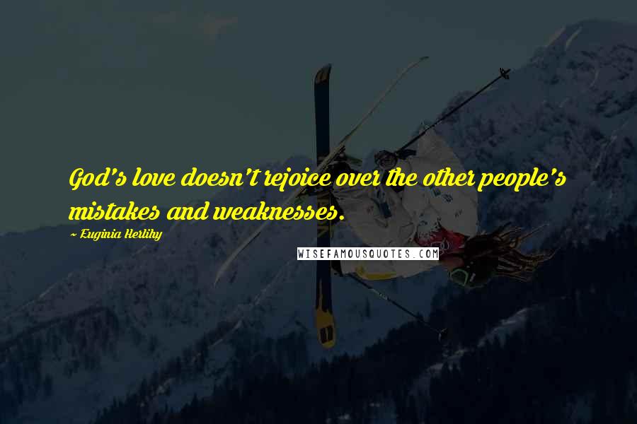 Euginia Herlihy Quotes: God's love doesn't rejoice over the other people's mistakes and weaknesses.