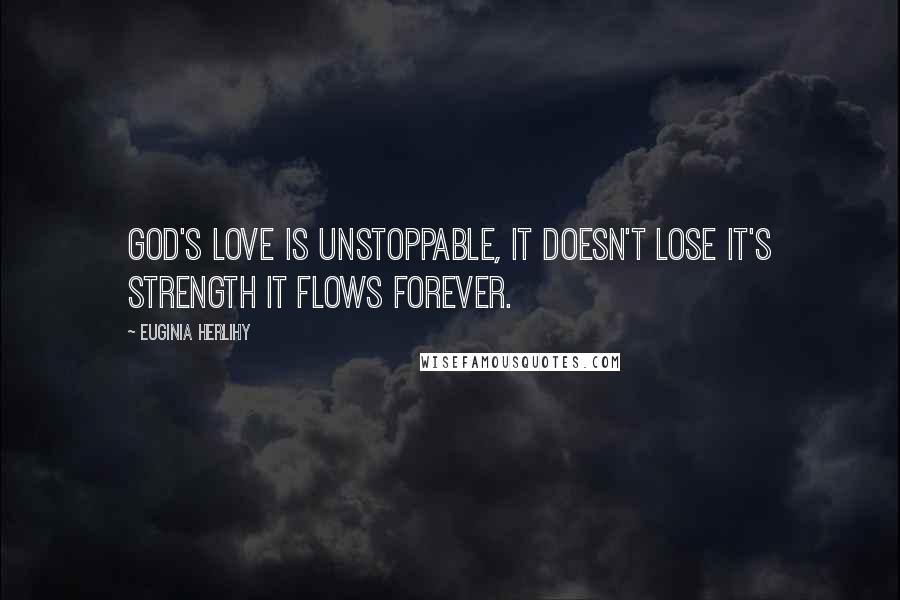Euginia Herlihy Quotes: God's love is unstoppable, it doesn't lose it's strength it flows forever.