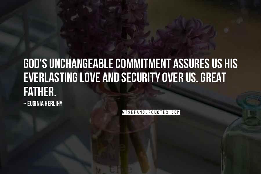 Euginia Herlihy Quotes: God's unchangeable commitment assures us His everlasting love and security over us. Great Father.