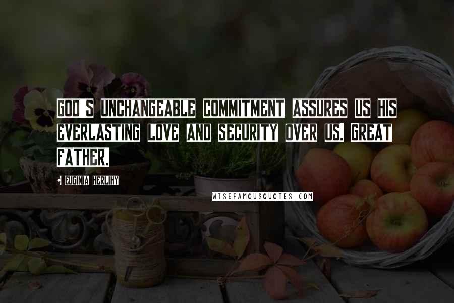 Euginia Herlihy Quotes: God's unchangeable commitment assures us His everlasting love and security over us. Great Father.