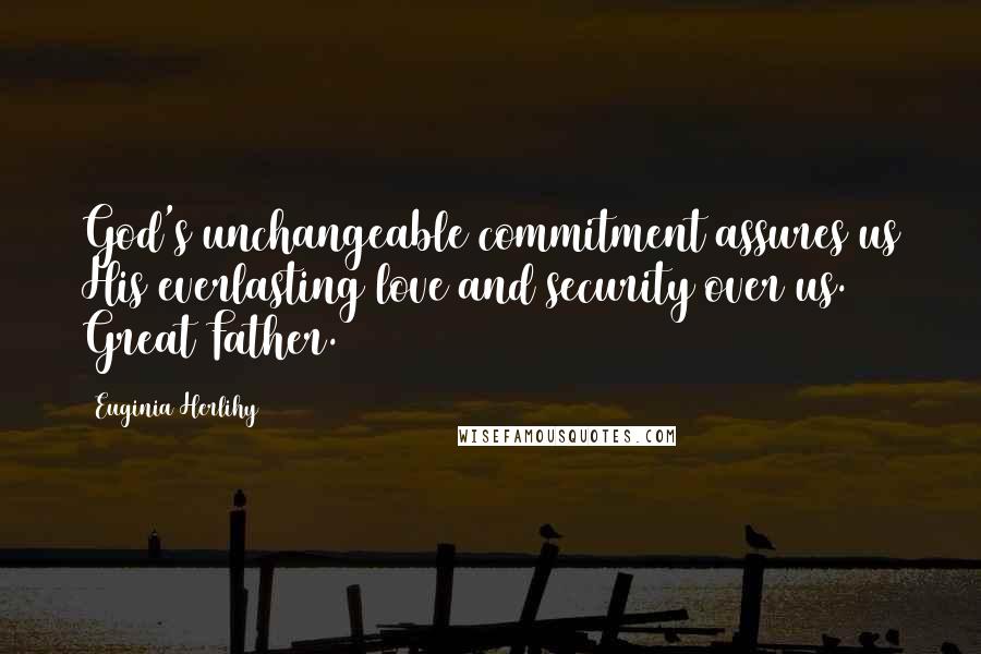 Euginia Herlihy Quotes: God's unchangeable commitment assures us His everlasting love and security over us. Great Father.