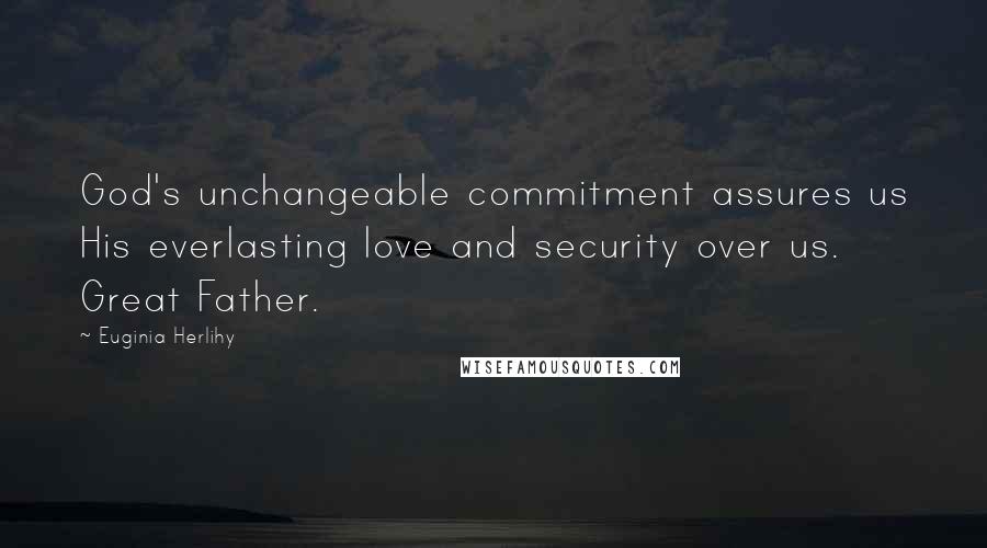 Euginia Herlihy Quotes: God's unchangeable commitment assures us His everlasting love and security over us. Great Father.