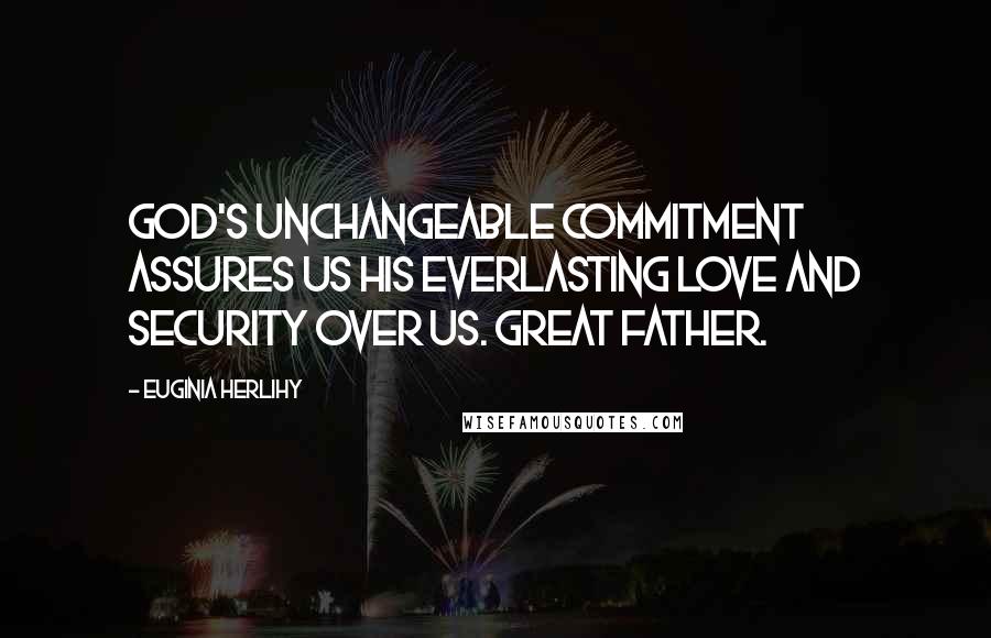 Euginia Herlihy Quotes: God's unchangeable commitment assures us His everlasting love and security over us. Great Father.