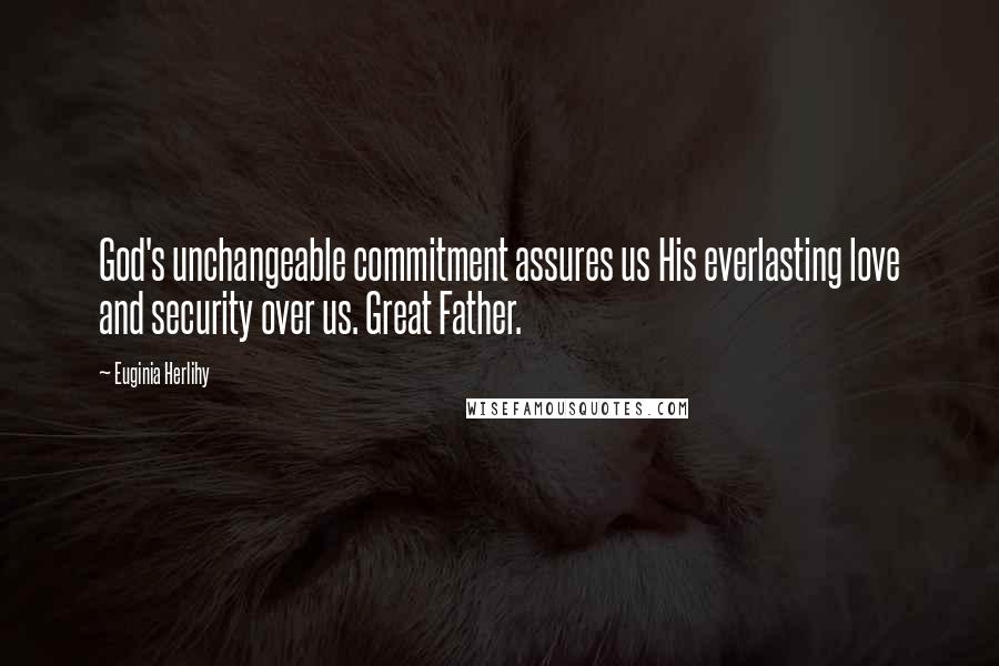 Euginia Herlihy Quotes: God's unchangeable commitment assures us His everlasting love and security over us. Great Father.