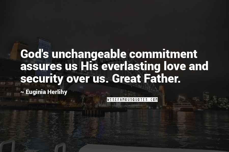 Euginia Herlihy Quotes: God's unchangeable commitment assures us His everlasting love and security over us. Great Father.