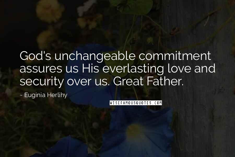 Euginia Herlihy Quotes: God's unchangeable commitment assures us His everlasting love and security over us. Great Father.