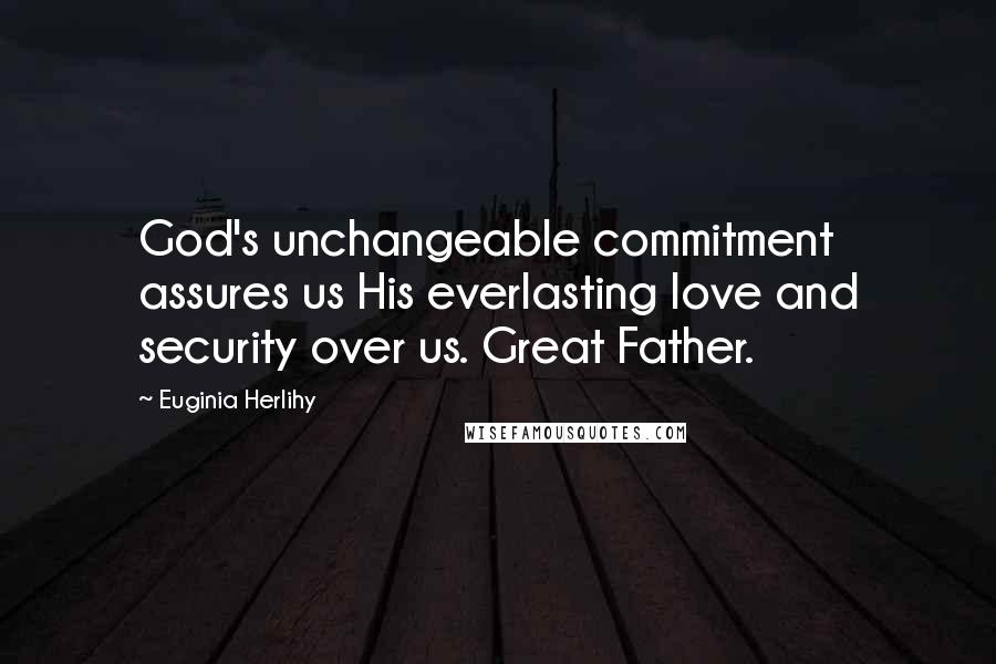 Euginia Herlihy Quotes: God's unchangeable commitment assures us His everlasting love and security over us. Great Father.