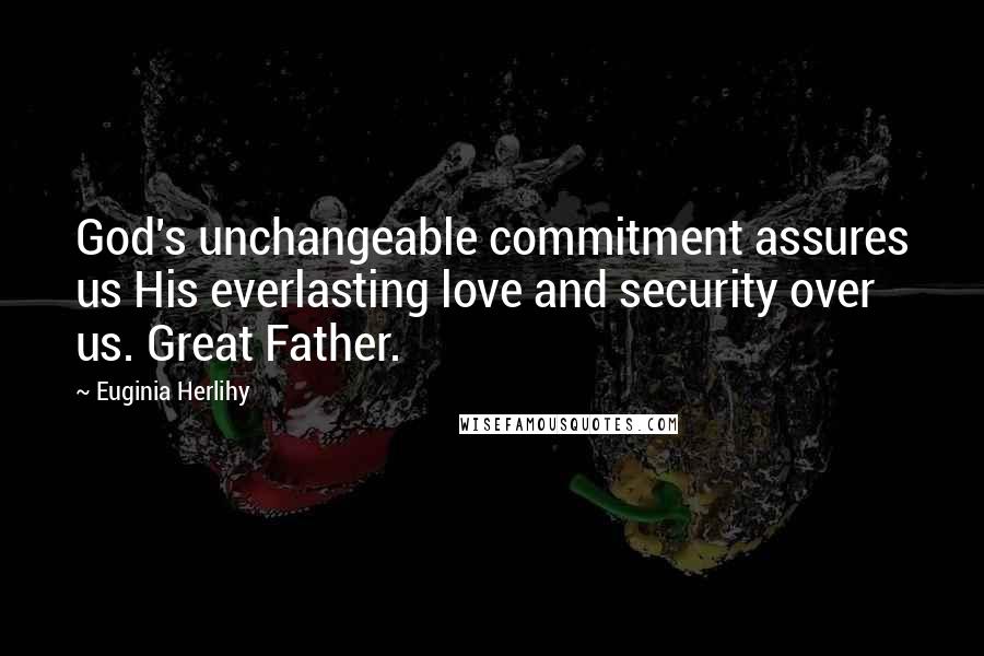 Euginia Herlihy Quotes: God's unchangeable commitment assures us His everlasting love and security over us. Great Father.