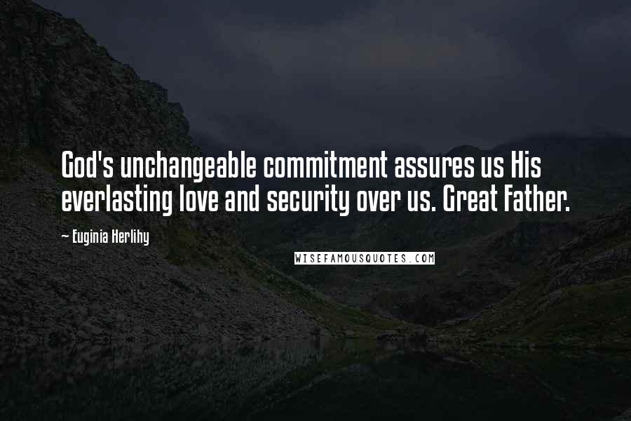 Euginia Herlihy Quotes: God's unchangeable commitment assures us His everlasting love and security over us. Great Father.