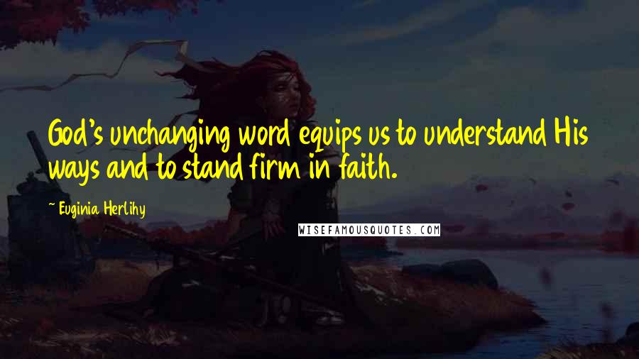 Euginia Herlihy Quotes: God's unchanging word equips us to understand His ways and to stand firm in faith.
