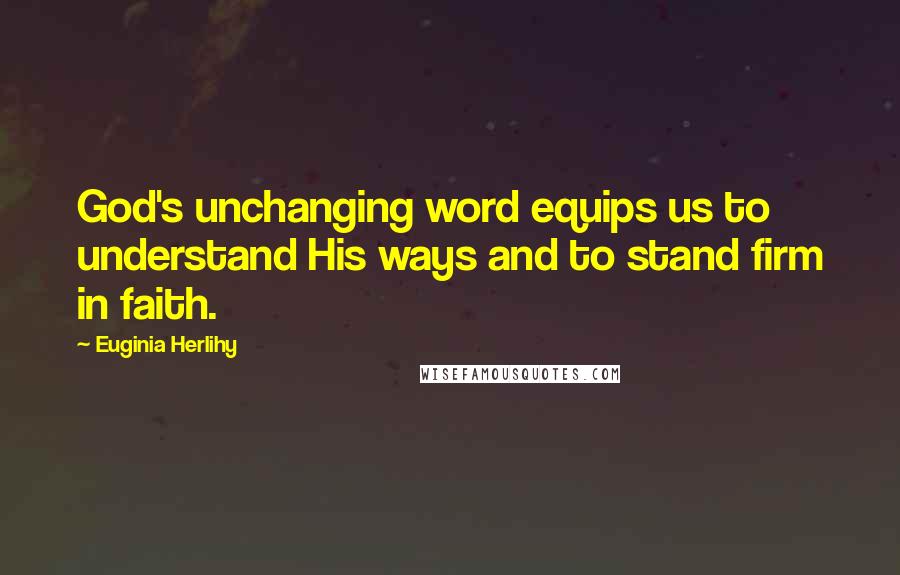 Euginia Herlihy Quotes: God's unchanging word equips us to understand His ways and to stand firm in faith.