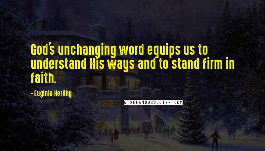 Euginia Herlihy Quotes: God's unchanging word equips us to understand His ways and to stand firm in faith.