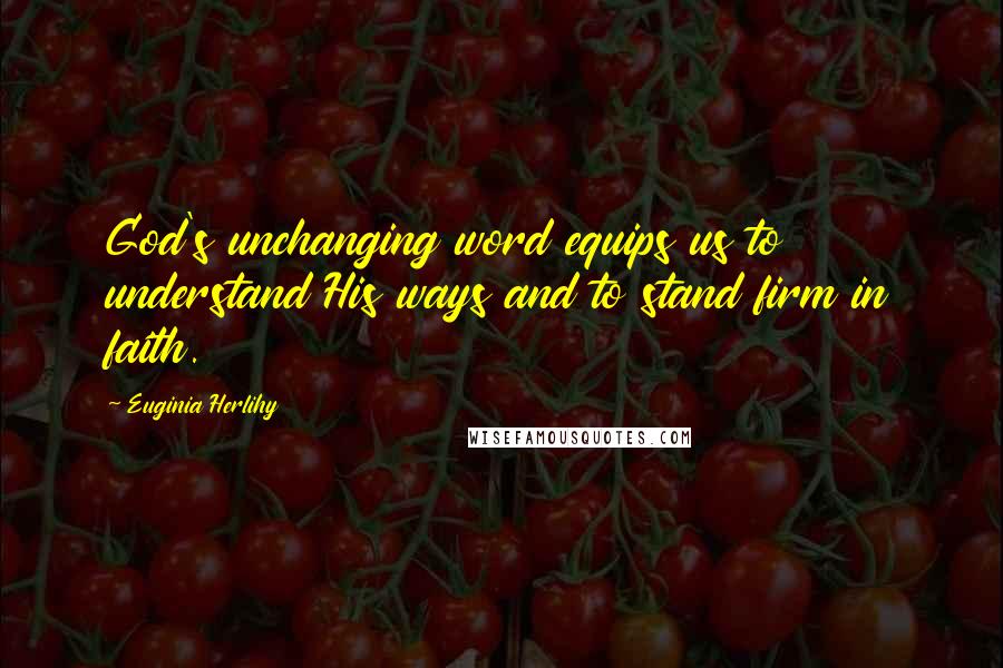 Euginia Herlihy Quotes: God's unchanging word equips us to understand His ways and to stand firm in faith.