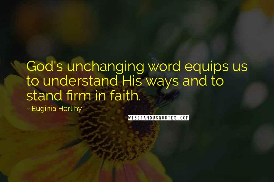 Euginia Herlihy Quotes: God's unchanging word equips us to understand His ways and to stand firm in faith.