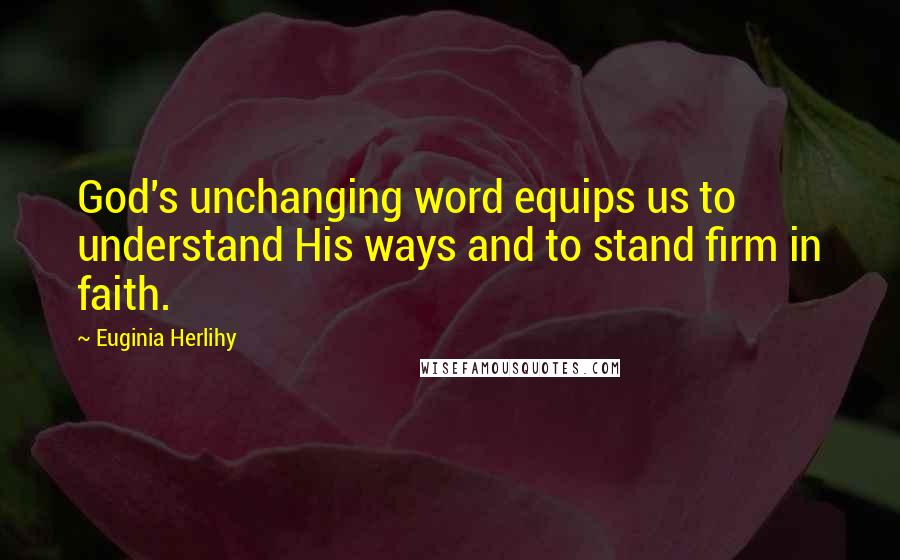 Euginia Herlihy Quotes: God's unchanging word equips us to understand His ways and to stand firm in faith.
