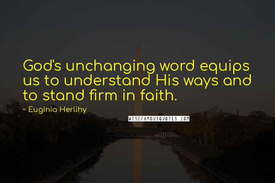 Euginia Herlihy Quotes: God's unchanging word equips us to understand His ways and to stand firm in faith.