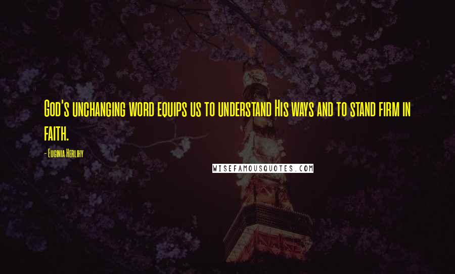 Euginia Herlihy Quotes: God's unchanging word equips us to understand His ways and to stand firm in faith.