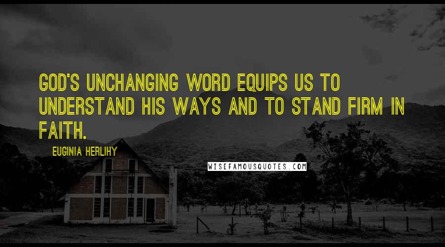 Euginia Herlihy Quotes: God's unchanging word equips us to understand His ways and to stand firm in faith.