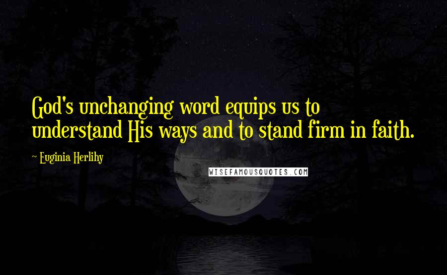 Euginia Herlihy Quotes: God's unchanging word equips us to understand His ways and to stand firm in faith.