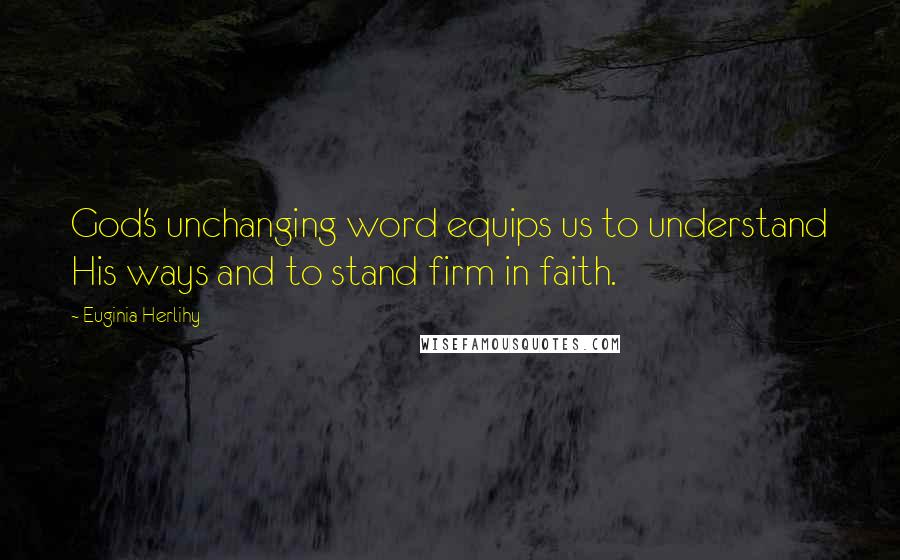 Euginia Herlihy Quotes: God's unchanging word equips us to understand His ways and to stand firm in faith.