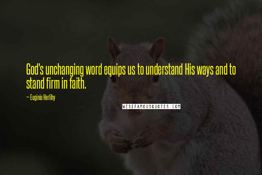 Euginia Herlihy Quotes: God's unchanging word equips us to understand His ways and to stand firm in faith.