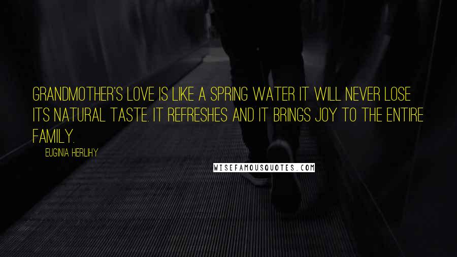 Euginia Herlihy Quotes: Grandmother's love is like a spring water it will never lose its natural taste. It refreshes and it brings joy to the entire family.