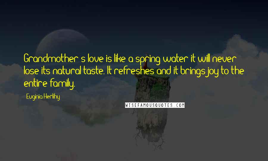 Euginia Herlihy Quotes: Grandmother's love is like a spring water it will never lose its natural taste. It refreshes and it brings joy to the entire family.