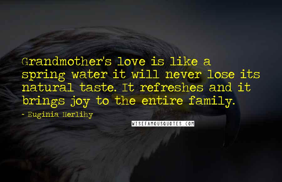 Euginia Herlihy Quotes: Grandmother's love is like a spring water it will never lose its natural taste. It refreshes and it brings joy to the entire family.