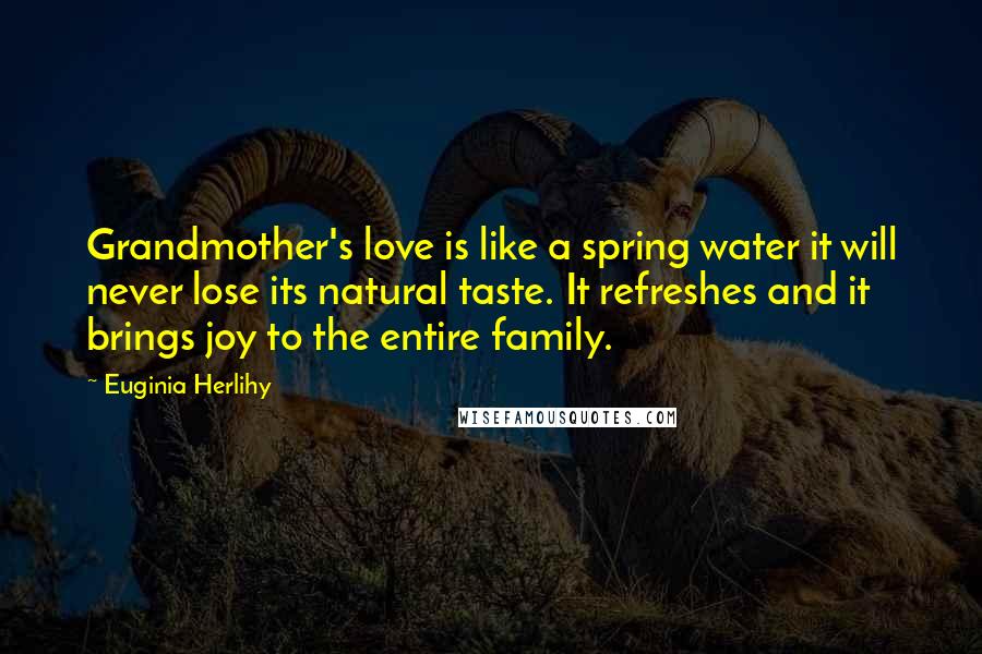 Euginia Herlihy Quotes: Grandmother's love is like a spring water it will never lose its natural taste. It refreshes and it brings joy to the entire family.