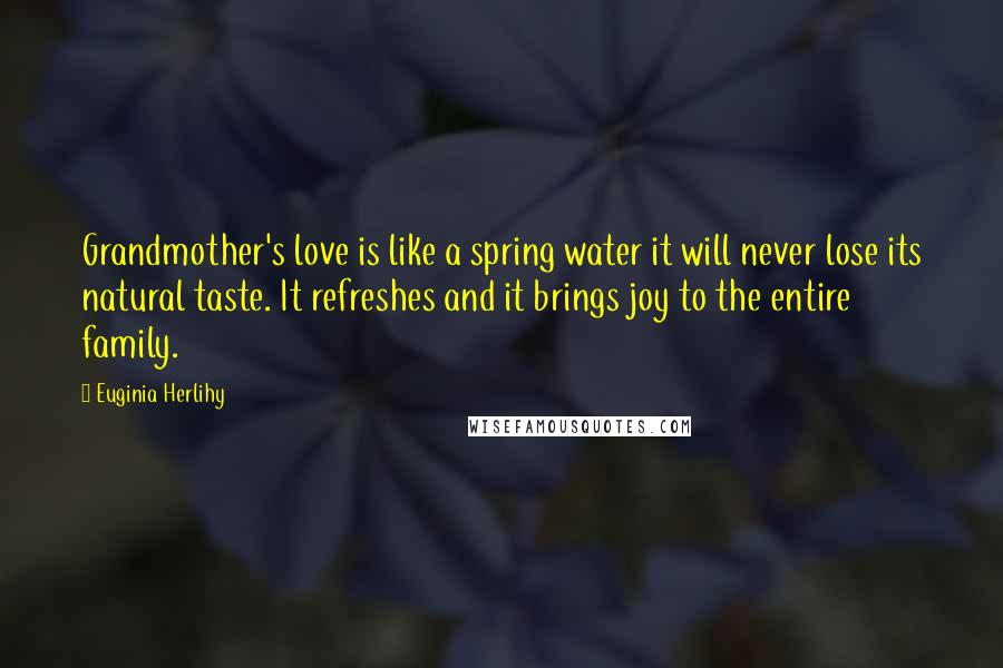 Euginia Herlihy Quotes: Grandmother's love is like a spring water it will never lose its natural taste. It refreshes and it brings joy to the entire family.