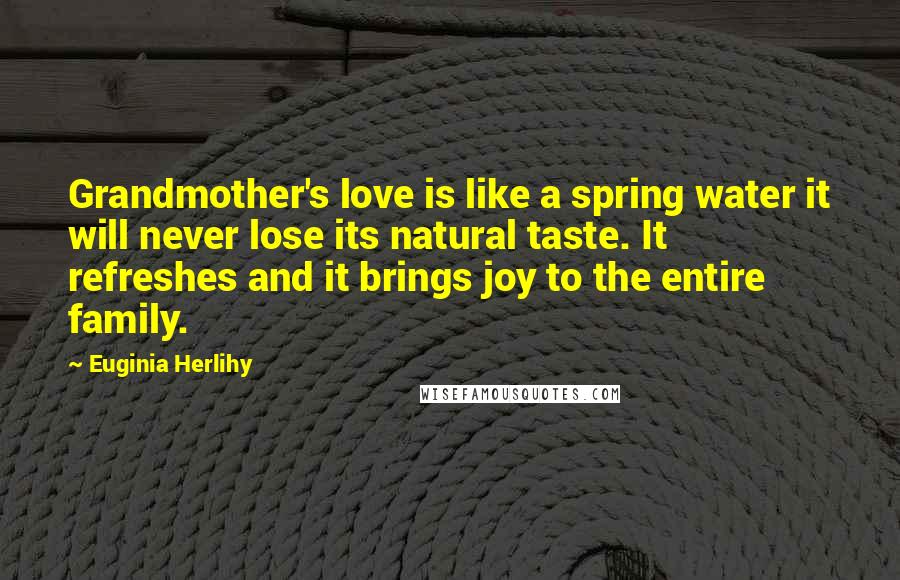 Euginia Herlihy Quotes: Grandmother's love is like a spring water it will never lose its natural taste. It refreshes and it brings joy to the entire family.