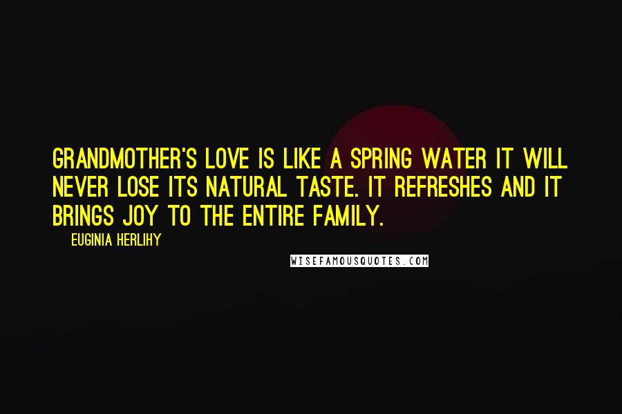 Euginia Herlihy Quotes: Grandmother's love is like a spring water it will never lose its natural taste. It refreshes and it brings joy to the entire family.