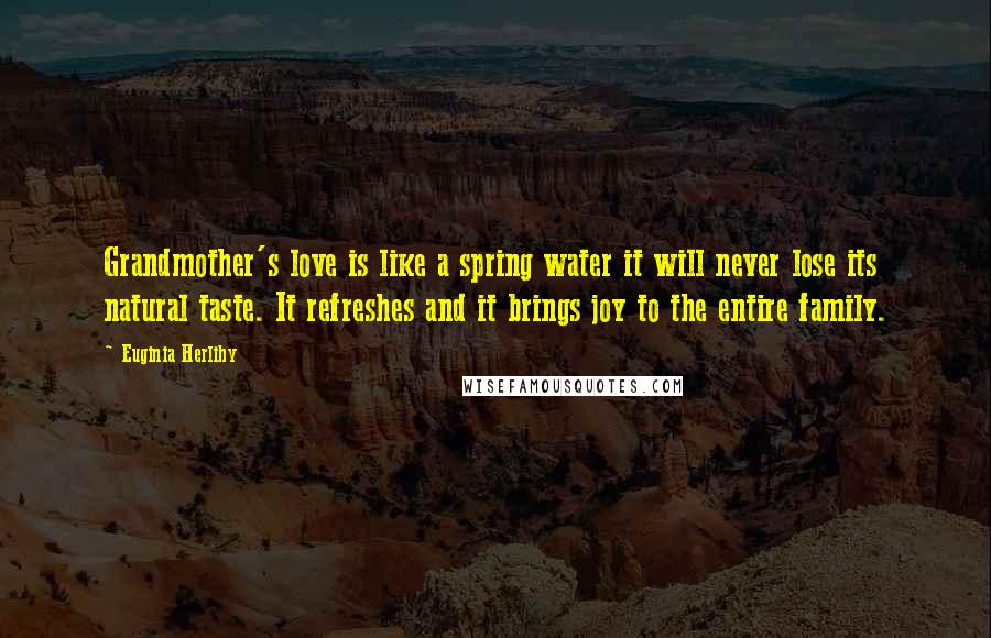 Euginia Herlihy Quotes: Grandmother's love is like a spring water it will never lose its natural taste. It refreshes and it brings joy to the entire family.