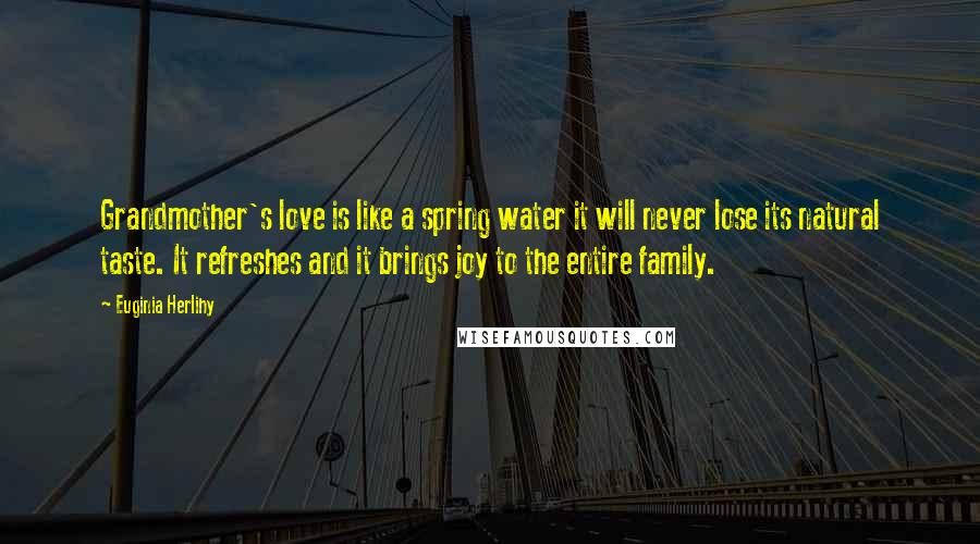 Euginia Herlihy Quotes: Grandmother's love is like a spring water it will never lose its natural taste. It refreshes and it brings joy to the entire family.