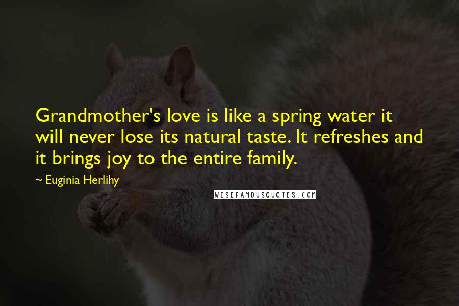 Euginia Herlihy Quotes: Grandmother's love is like a spring water it will never lose its natural taste. It refreshes and it brings joy to the entire family.