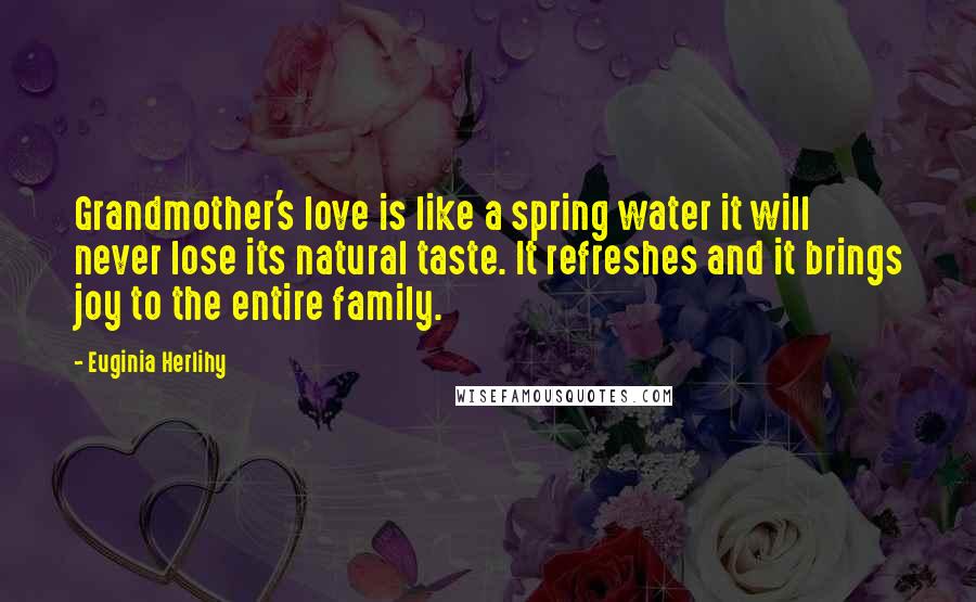 Euginia Herlihy Quotes: Grandmother's love is like a spring water it will never lose its natural taste. It refreshes and it brings joy to the entire family.