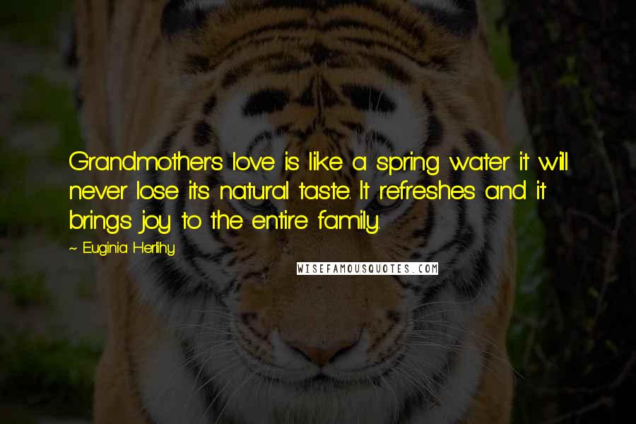 Euginia Herlihy Quotes: Grandmother's love is like a spring water it will never lose its natural taste. It refreshes and it brings joy to the entire family.