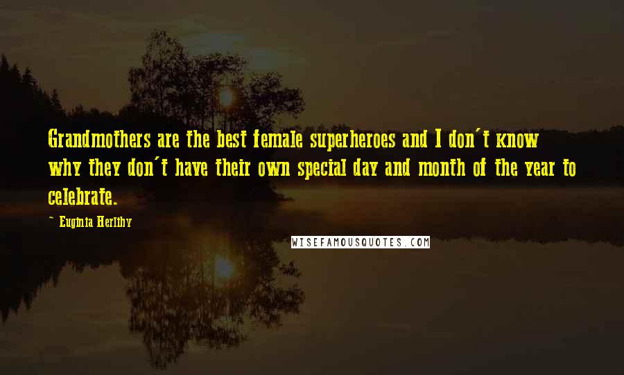Euginia Herlihy Quotes: Grandmothers are the best female superheroes and I don't know why they don't have their own special day and month of the year to celebrate.