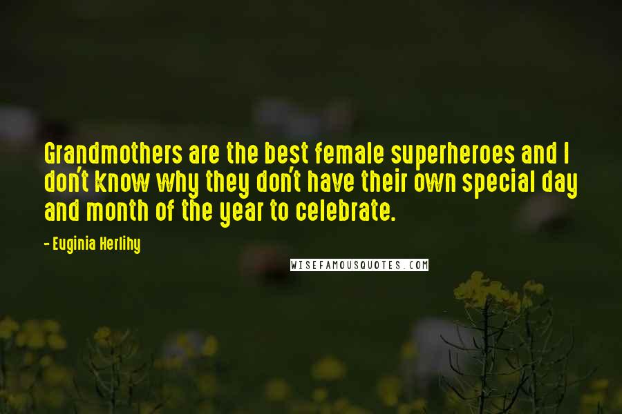Euginia Herlihy Quotes: Grandmothers are the best female superheroes and I don't know why they don't have their own special day and month of the year to celebrate.